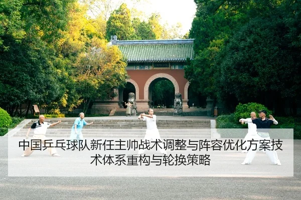 中国乒乓球队新任主帅战术调整与阵容优化方案技术体系重构与轮换策略