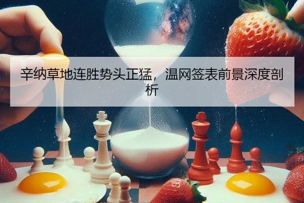 辛纳草地连胜势头正猛，温网签表前景深度剖析