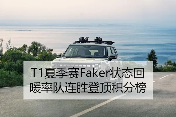 T1夏季赛Faker状态回暖率队连胜登顶积分榜