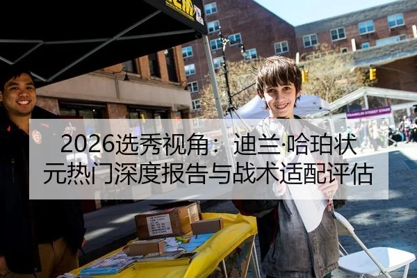 2026选秀视角：迪兰·哈珀状元热门深度报告与战术适配评估