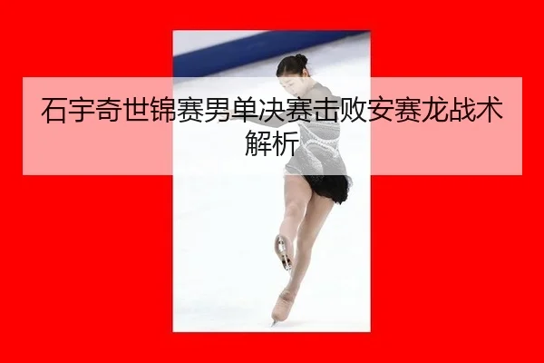 石宇奇世锦赛男单决赛击败安赛龙战术解析