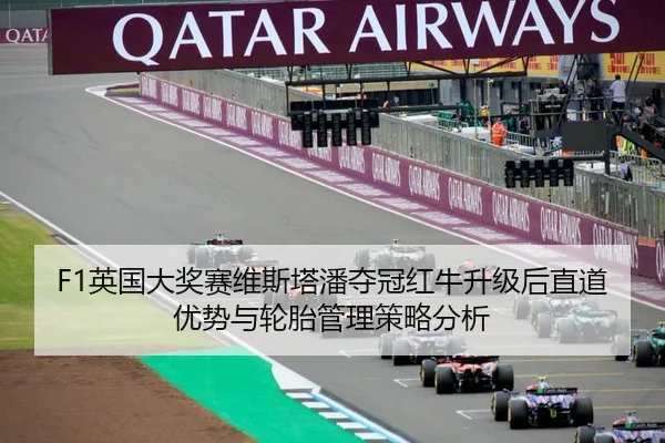 F1英国大奖赛维斯塔潘夺冠红牛升级后直道优势与轮胎管理策略分析